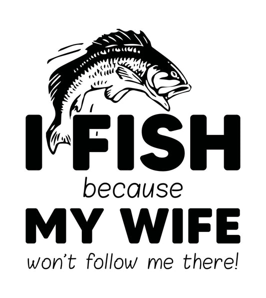 I Fish Because My Wife Won't Follow DTF Transfer