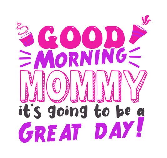 Good Morning Mommy Great Day DTF Transfer