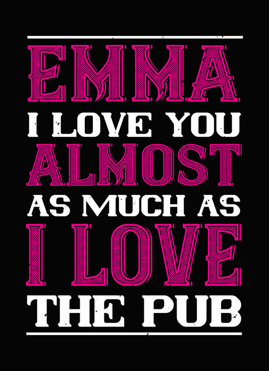 Emma I Love You More Than The Pub DTF Transfer
