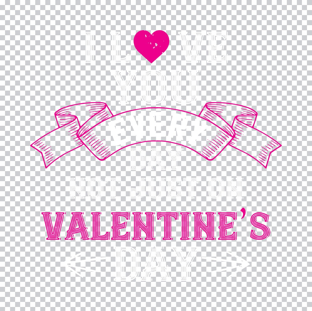I Love You Every Day Not Just Valentine DTF Transfer
