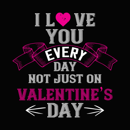 I Love You Every Day Not Just Valentine DTF Transfer