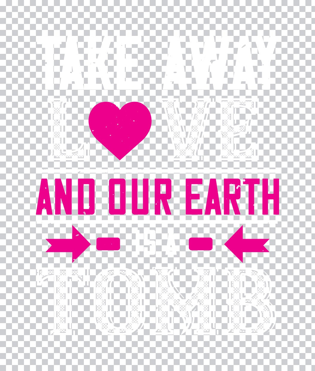 Take Away Love And Our Earth Is A Tomb DTF Transfer