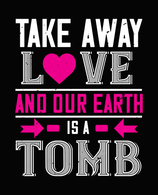 Take Away Love And Our Earth Is A Tomb DTF Transfer